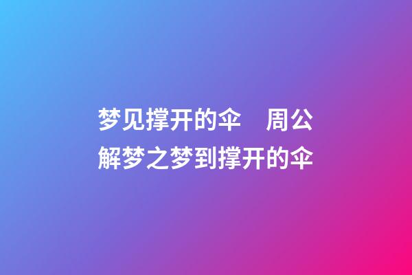 梦见撑开的伞　周公解梦之梦到撑开的伞